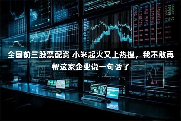 全国前三股票配资 小米起火又上热搜，我不敢再帮这家企业说一句话了