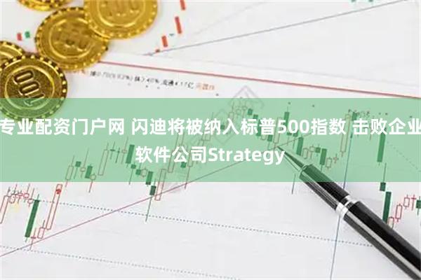 专业配资门户网 闪迪将被纳入标普500指数 击败企业软件公司Strategy