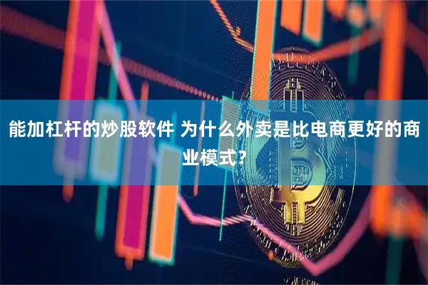 能加杠杆的炒股软件 为什么外卖是比电商更好的商业模式？