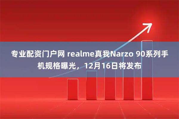 专业配资门户网 realme真我Narzo 90系列手机规格曝光，12月16日将发布