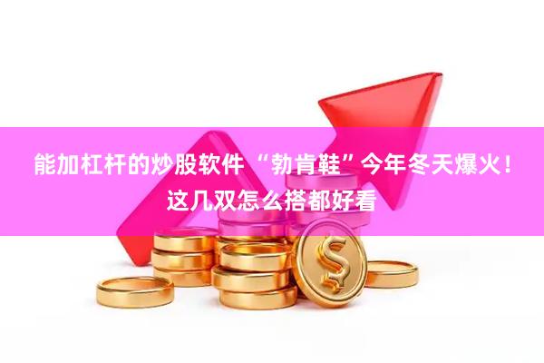 能加杠杆的炒股软件 “勃肯鞋”今年冬天爆火！这几双怎么搭都好看