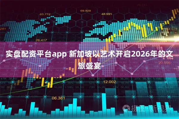 实盘配资平台app 新加坡以艺术开启2026年的文旅盛宴