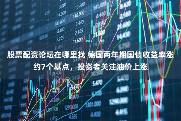 股票配资论坛在哪里找 德国两年期国债收益率涨约7个基点，投资者关注油价上涨