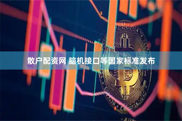散户配资网 脑机接口等国家标准发布