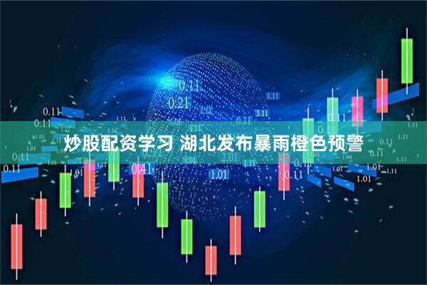 炒股配资学习 湖北发布暴雨橙色预警