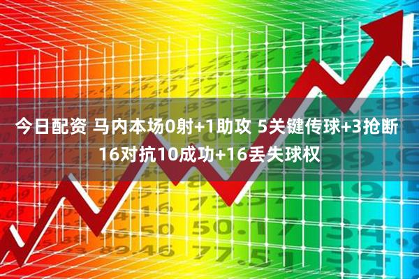 今日配资 马内本场0射+1助攻 5关键传球+3抢断 16对抗10成功+16丢失球权