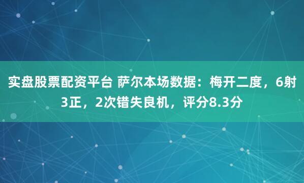 实盘股票配资平台 萨尔本场数据：梅开二度，6射3正，2次错失良机，评分8.3分